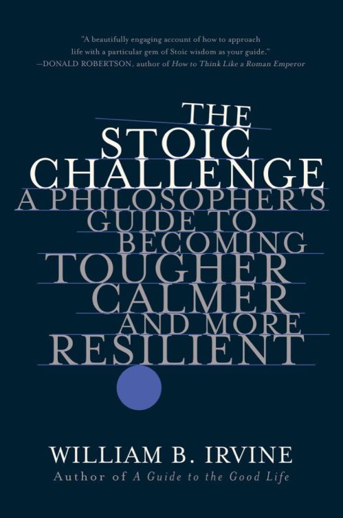 The Stoic Challenge: A Philosopher’s Guide to Becoming Tougher, Calmer, and More Resilient