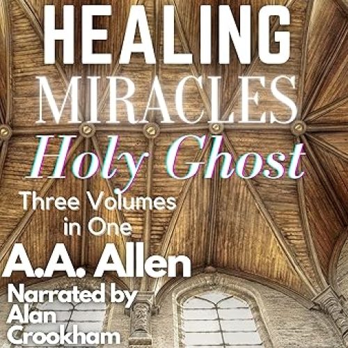 Healing, Miracles, and the Holy Ghost Three Volumes in One Audible Audiobook – Unabridged