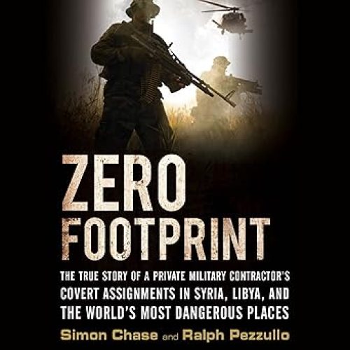 Zero Footprint: The True Story of a Private Military Contractor¿s Covert Assignments in Syria, Libya, And the World¿s Most Dangerous Places Audible Audiobook – Unabridged